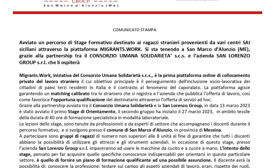 Com. Stampa (27.03.2023) Avviato un percorso di Stage Formativo destinato ai ragazzi stranieri provenienti da vari centri SAI siciliani attraverso la piattaforma MIGRANTS.WORK. Si sta tenendo a San Marco d’Alunzio (ME), grazie alla partnership tra il CONSORZIO UMANA SOLIDARIETA’ s.c.s. e l’azienda SAN LORENZO GROUP s.r.l. che li ospiterà