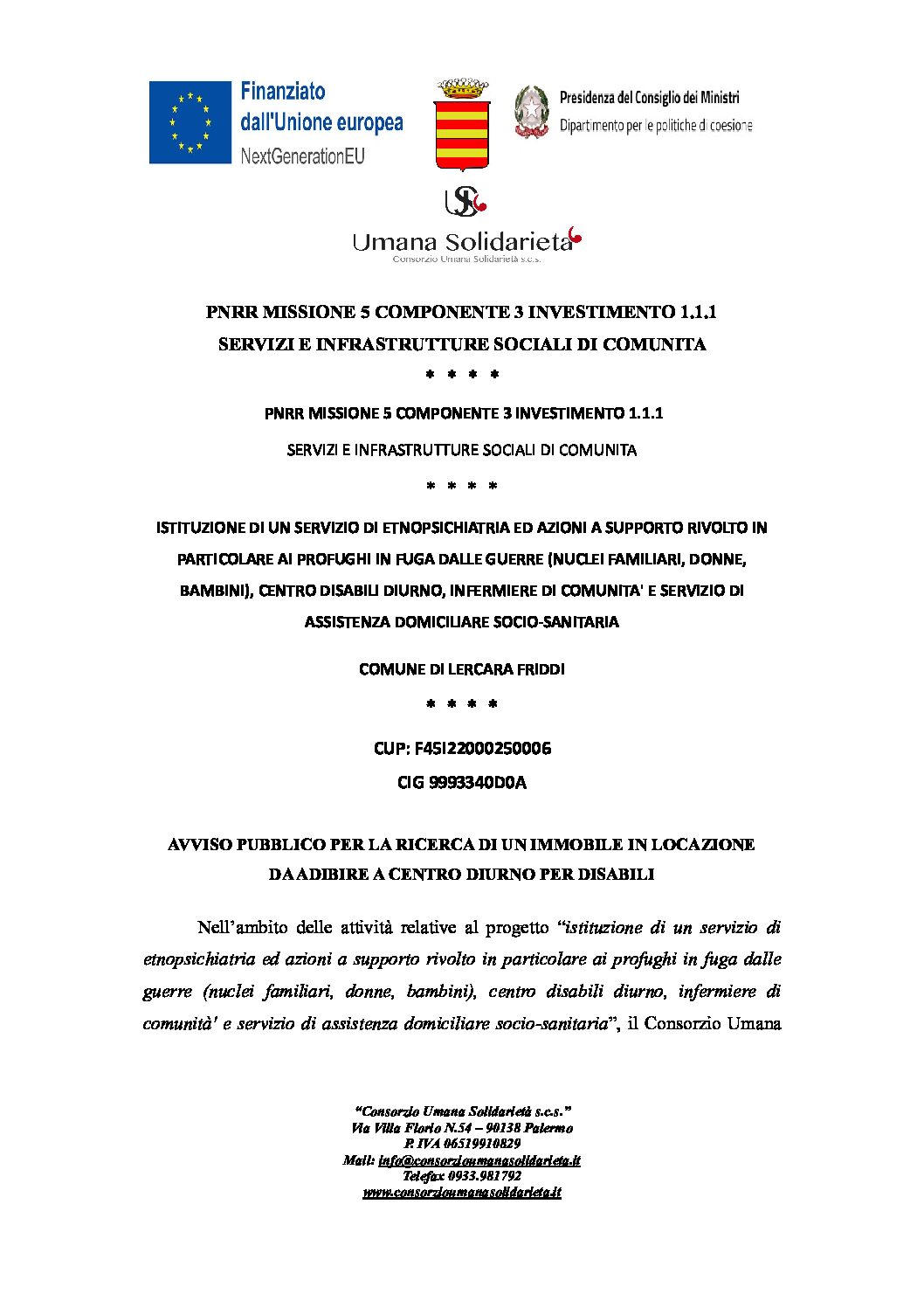 AVVISO PUBBLICO PER LA RICERCA DI UN IMMOBILE IN LOCAZIONE DA ADIBIRE A CENTRO DIURNO PER DISABILI / CIG 9993340D0A / CUP: F45I22000250006 / COMUNE DI LERCARA FRIDDI / ISTITUZIONE DI UN SERVIZIO DI ETNOPSICHIATRIA ED AZIONI A SUPPORTO RIVOLTO IN PARTICOLARE AI PROFUGHI IN FUGA DALLE GUERRE (NUCLEI FAMILIARI, DONNE, BAMBINI), CENTRO DISABILI DIURNO, INFERMIERE DI COMUNITA’ E SERVIZIO DI ASSISTENZA DOMICILIARE SOCIO-SANITARIA / PNRR MISSIONE 5 COMPONENTE 3 INVESTIMENTO 1.1.1 SERVIZI E INFRASTRUTTURE SOCIALI DI COMUNITA / PNRR MISSIONE 5 COMPONENTE 3 INVESTIMENTO 1.1.1 SERVIZI E INFRASTRUTTURE SOCIALI DI COMUNITA’