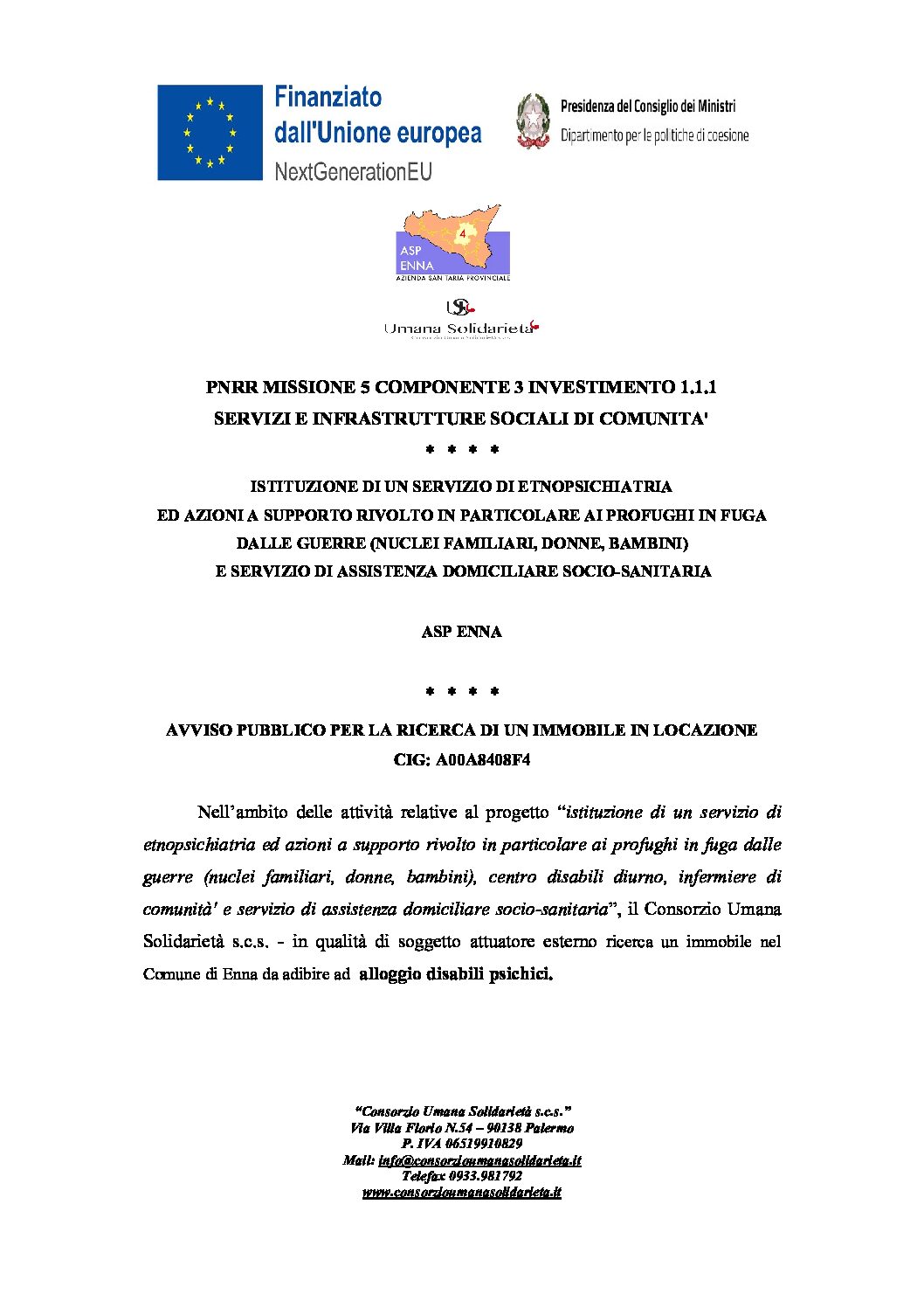 AVVISO PUBBLICO PER LA RICERCA DI UN IMMOBILE IN LOCAZIONE CIG: A00A8408F4 / ISTITUZIONE DI UN SERVIZIO DI ETNOPSICHIATRIA ED AZIONI A SUPPORTO RIVOLTO IN PARTICOLARE AI PROFUGHI IN FUGA DALLE GUERRE (NUCLEI FAMILIARI, DONNE, BAMBINI) E SERVIZIO DI ASSISTENZA DOMICILIARE SOCIO-SANITARIA / ASP ENNA / PNRR MISSIONE 5 COMPONENTE 3 INVESTIMENTO 1.1.1 SERVIZI E INFRASTRUTTURE SOCIALI DI COMUNITA’